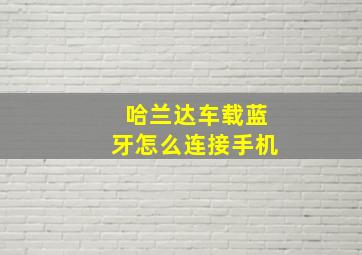 哈兰达车载蓝牙怎么连接手机