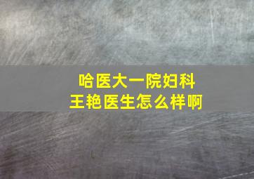 哈医大一院妇科王艳医生怎么样啊