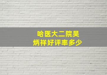 哈医大二院吴炳祥好评率多少