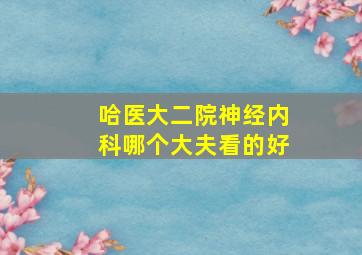 哈医大二院神经内科哪个大夫看的好