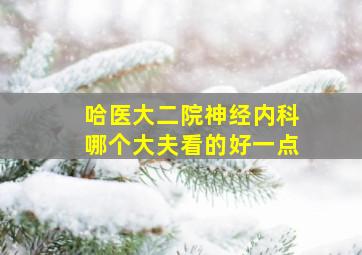 哈医大二院神经内科哪个大夫看的好一点