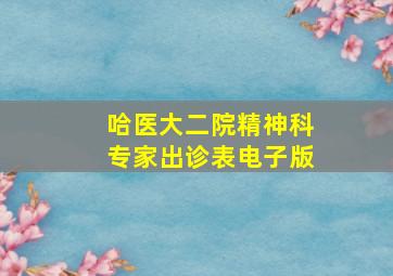 哈医大二院精神科专家出诊表电子版