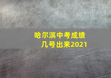 哈尔滨中考成绩几号出来2021