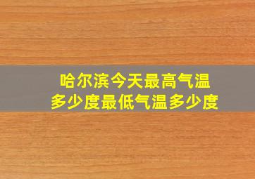 哈尔滨今天最高气温多少度最低气温多少度