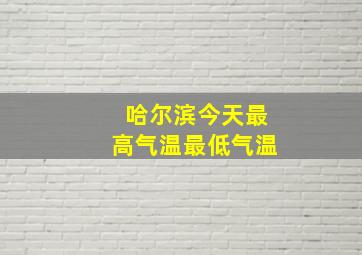 哈尔滨今天最高气温最低气温