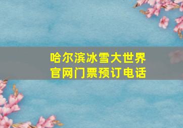 哈尔滨冰雪大世界官网门票预订电话