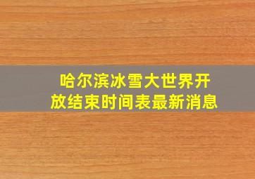 哈尔滨冰雪大世界开放结束时间表最新消息