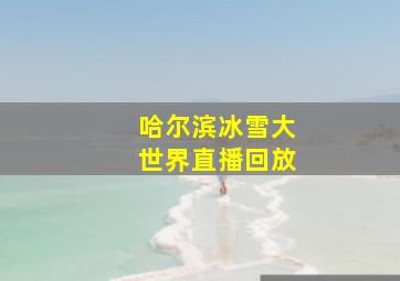 哈尔滨冰雪大世界直播回放