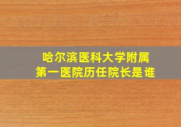 哈尔滨医科大学附属第一医院历任院长是谁