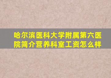 哈尔滨医科大学附属第六医院简介营养科室工资怎么样