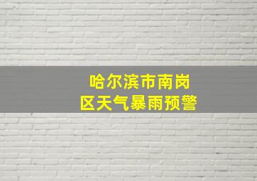 哈尔滨市南岗区天气暴雨预警