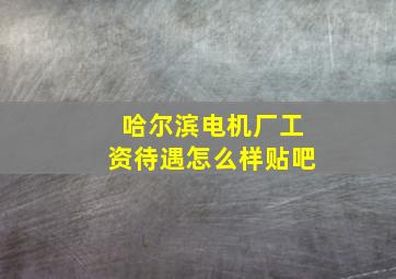 哈尔滨电机厂工资待遇怎么样贴吧