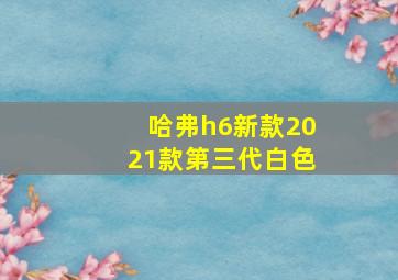 哈弗h6新款2021款第三代白色