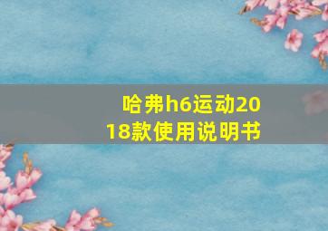 哈弗h6运动2018款使用说明书