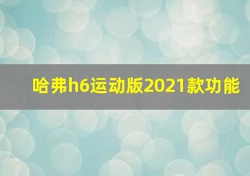 哈弗h6运动版2021款功能