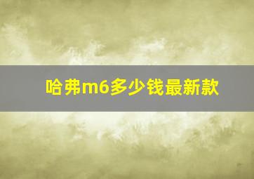 哈弗m6多少钱最新款