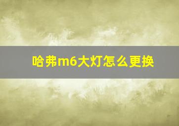 哈弗m6大灯怎么更换