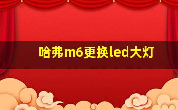 哈弗m6更换led大灯