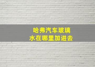 哈弗汽车玻璃水在哪里加进去