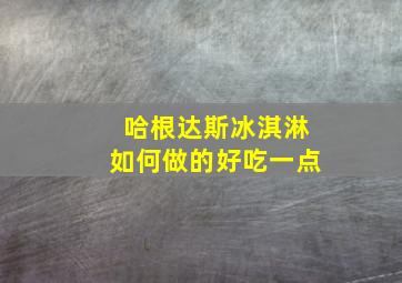 哈根达斯冰淇淋如何做的好吃一点