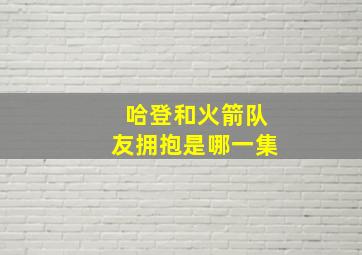 哈登和火箭队友拥抱是哪一集