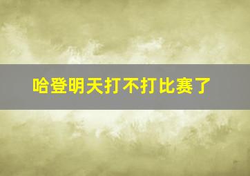 哈登明天打不打比赛了