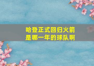 哈登正式回归火箭是哪一年的球队啊