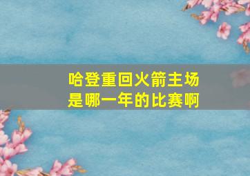 哈登重回火箭主场是哪一年的比赛啊