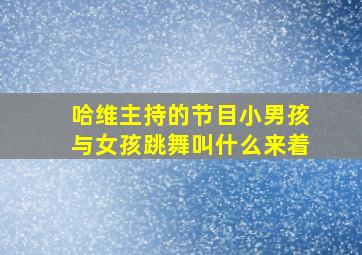 哈维主持的节目小男孩与女孩跳舞叫什么来着