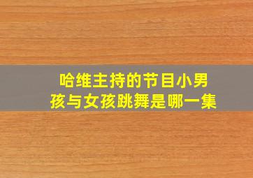 哈维主持的节目小男孩与女孩跳舞是哪一集