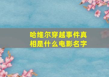 哈维尔穿越事件真相是什么电影名字