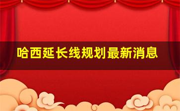 哈西延长线规划最新消息