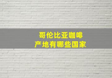 哥伦比亚咖啡产地有哪些国家