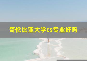 哥伦比亚大学cs专业好吗