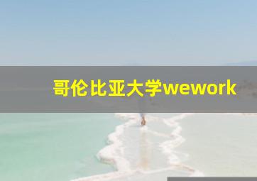 哥伦比亚大学wework