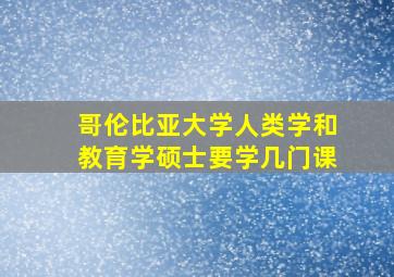 哥伦比亚大学人类学和教育学硕士要学几门课