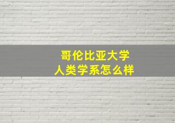 哥伦比亚大学人类学系怎么样