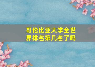 哥伦比亚大学全世界排名第几名了吗