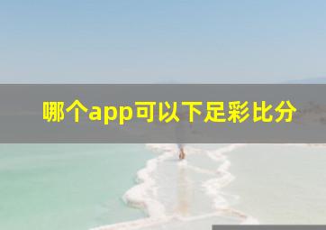 哪个app可以下足彩比分