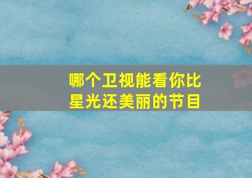 哪个卫视能看你比星光还美丽的节目