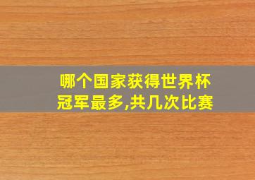 哪个国家获得世界杯冠军最多,共几次比赛