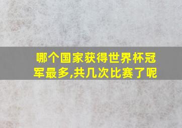 哪个国家获得世界杯冠军最多,共几次比赛了呢