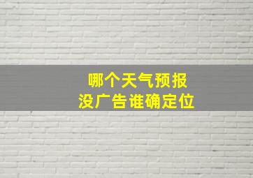 哪个天气预报没广告谁确定位