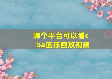 哪个平台可以看cba篮球回放视频