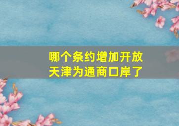 哪个条约增加开放天津为通商口岸了