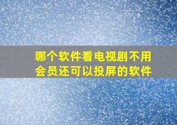 哪个软件看电视剧不用会员还可以投屏的软件