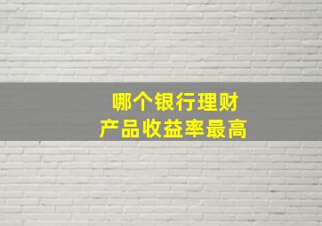 哪个银行理财产品收益率最高