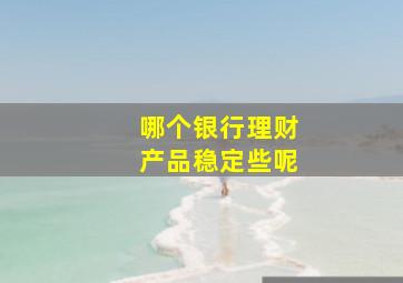 哪个银行理财产品稳定些呢