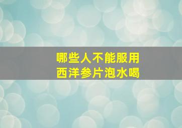 哪些人不能服用西洋参片泡水喝