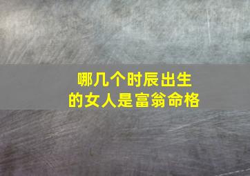 哪几个时辰出生的女人是富翁命格